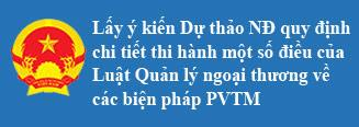 Lấy ý kiến Dự thảo Nghị định quy định chi tiết thi hành một số điều của Luật Quản lý ngoại thương về các biện pháp phòng vệ thương mại